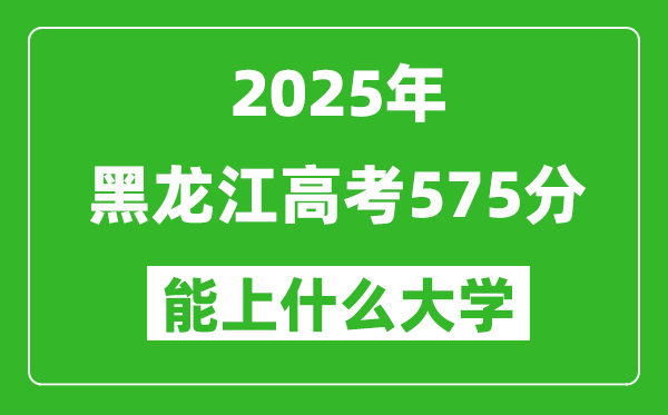 2025黑龍江高考575分左右的大學(xué)一覽表(含理科+文科)