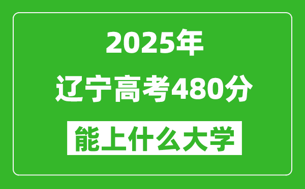 2025遼寧高考480分左右的大學(xué)一覽表(含理科+文科)