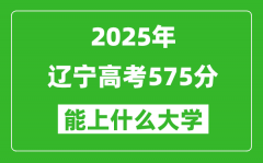 2025遼寧高考575分左右的大學(xué)一覽表（含理科+文科）