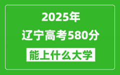 2025遼寧高考580分左右的大學(xué)一覽表（含理科+文科）