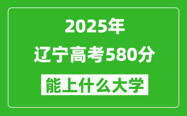 2025遼寧高考580分左右的大學(xué)一覽表(含理科+文科)