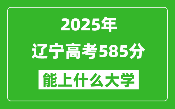 2025遼寧高考585分左右的大學一覽表(含理科+文科)