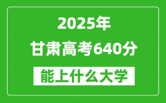 2025甘肅高考640分左右的大學(xué)一覽表（含理科+文科）