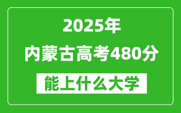 2025內(nèi)蒙古高考480分左右的大學(xué)一覽表(含理科+文科)