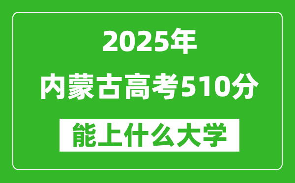 2025內(nèi)蒙古高考510分左右的大學(xué)一覽表(含理科+文科)