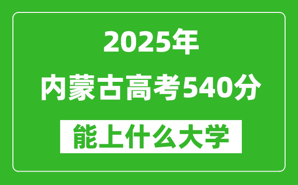 2025內(nèi)蒙古高考540分左右的大學(xué)一覽表(含理科+文科)