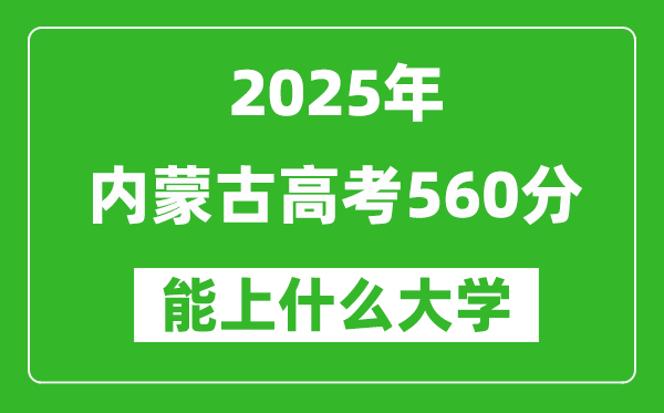2025內(nèi)蒙古高考560分左右的大學(xué)一覽表(含理科+文科)