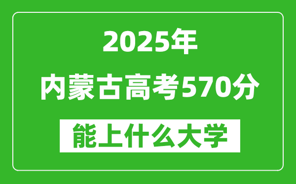 2025內(nèi)蒙古高考570分左右的大學(xué)一覽表(含理科+文科)
