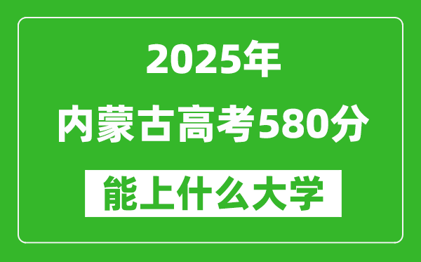 2025內(nèi)蒙古高考580分左右的大學(xué)一覽表(含理科+文科)