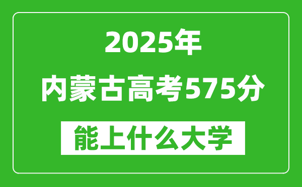 2025內(nèi)蒙古高考575分左右的大學(xué)一覽表(含理科+文科)