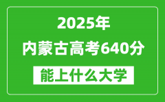 2025內(nèi)蒙古高考640分左右的大學(xué)一覽表（含理科+文科）