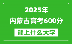 2025內(nèi)蒙古高考600分左右的大學一覽表（含理科+文科）