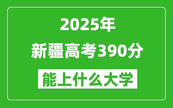 2025新疆高考390分左右的大學(xué)一覽表(含理科+文科)