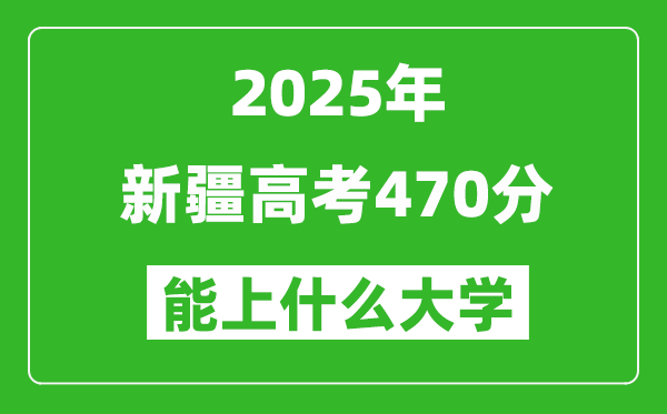 2025新疆高考470分左右的大學(xué)一覽表(含理科+文科)