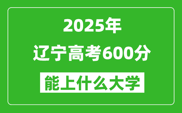 2025遼寧高考600分左右的大學(xué)一覽表（含理科+文科）