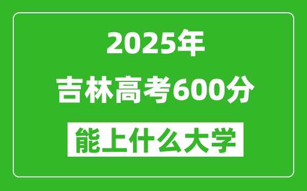 2025吉林高考600分左右的大學(xué)一覽表(含理科+文科)