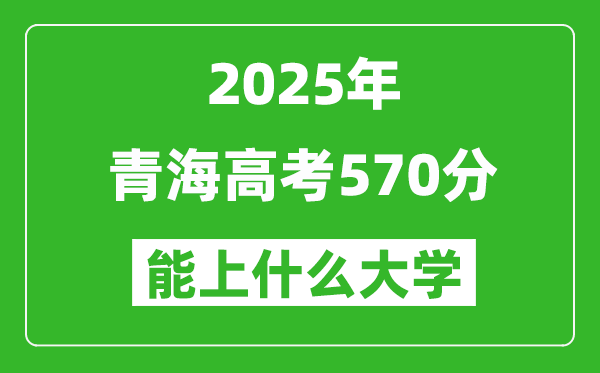 2025青海高考570分左右的大學一覽表(含理科+文科)