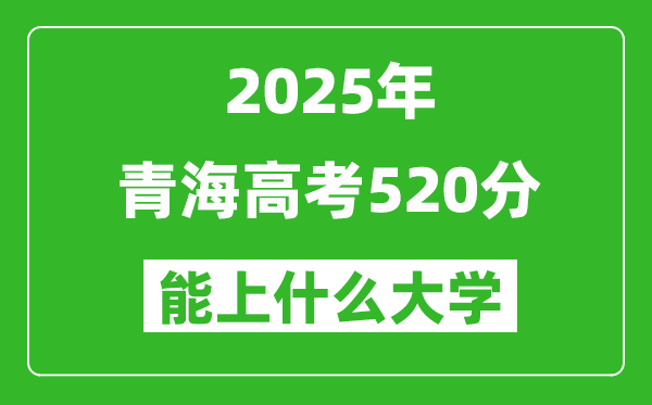2025青海高考520分左右的大學(xué)一覽表(含理科+文科)