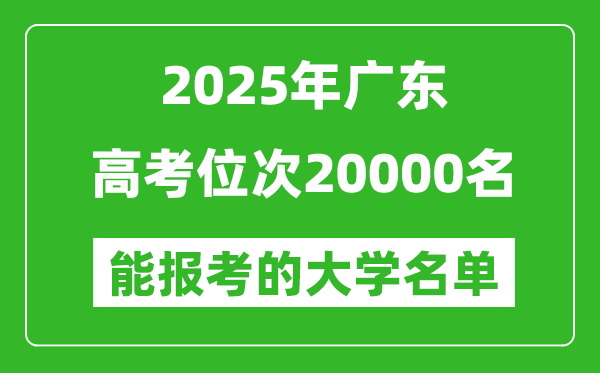 2025廣東高考位次20000名能報考什么大學?附能上大學名單