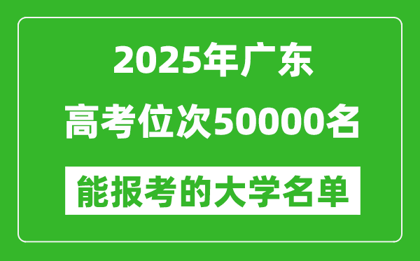 2025廣東高考位次50000名能報考什么大學(xué)？附能上大學(xué)名單