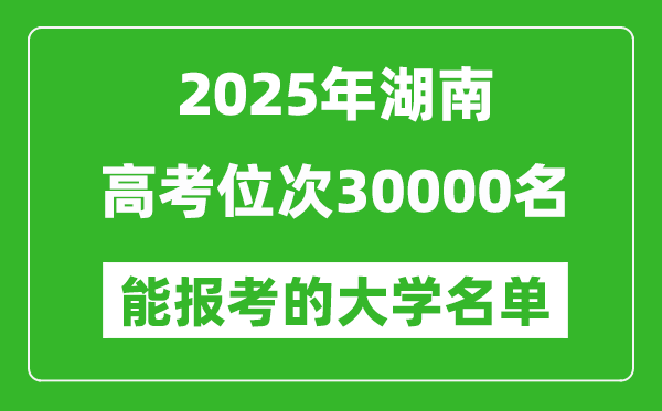 2025湖南高考位次30000名能報(bào)考什么大學(xué)？附能上大學(xué)名單