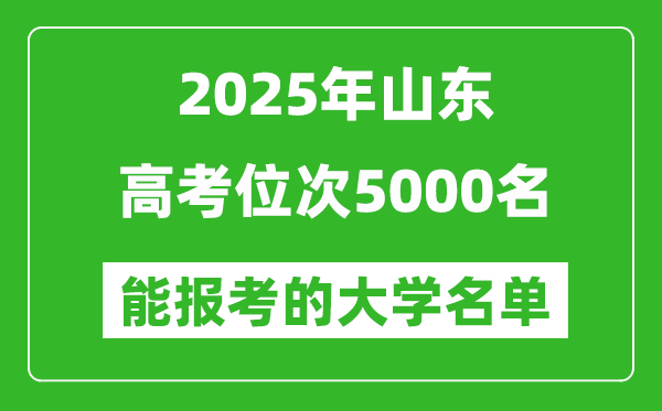 2025山東高考位次5000名能報(bào)考什么大學(xué)？附能上大學(xué)名單
