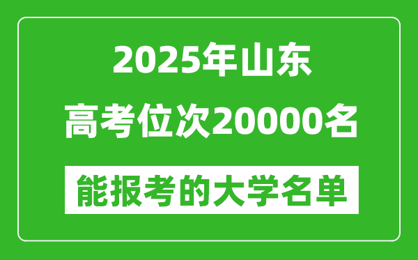 2025山東高考位次20000名能報考什么大學?附能上大學名單