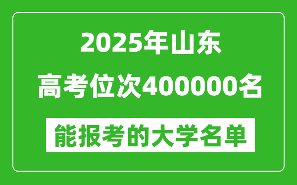 2025山東高考位次400000名能報考什么大學(xué)？附能上大學(xué)名單