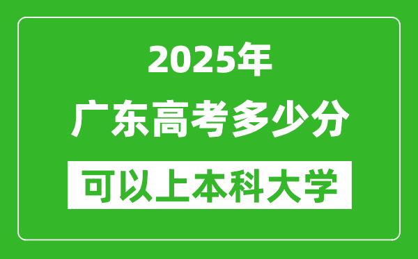 2025廣東高考多少分可以上本科大學,廣東本科線預計多少分？