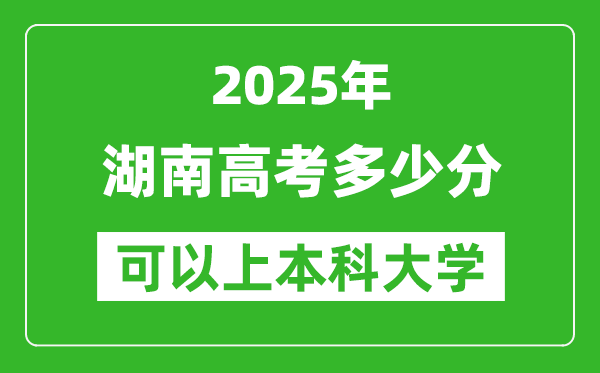 2025湖南高考多少分可以上本科大學(xué),湖南本科線預(yù)計多少分?