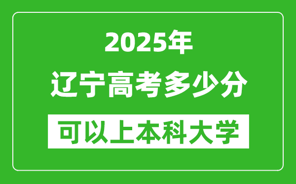 2025遼寧高考多少分可以上本科大學(xué),遼寧本科線預(yù)計(jì)多少分？