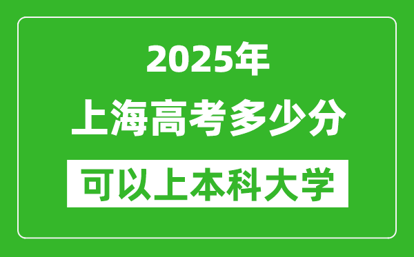2025上海高考多少分可以上本科大學(xué),上海本科線預(yù)計(jì)多少分？