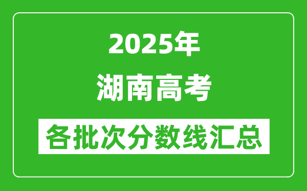 2025年湖南高考各批次分?jǐn)?shù)線匯總(含一本,二本,專科分?jǐn)?shù)線)