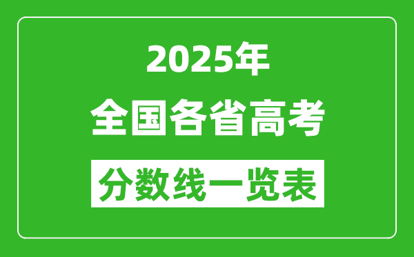 2025年全國(guó)各省高考分?jǐn)?shù)線一覽表(含一本,二本,專科分?jǐn)?shù)線)