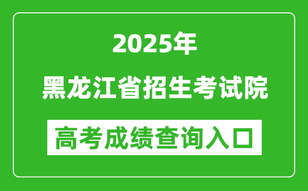 2025年黑龍江省招生考試院官網(wǎng)成績(jī)查詢(xún)?nèi)肟?https://www.hljea.org.cn