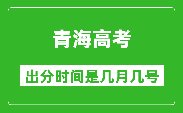 青海高考出分時間是幾月幾號,一般高考后多久出成績？