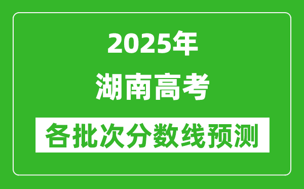 2025湖南高考分?jǐn)?shù)線(xiàn)預(yù)測(cè)