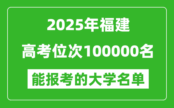2025福建高考位次100000名能報考什么大學?附能上大學名單