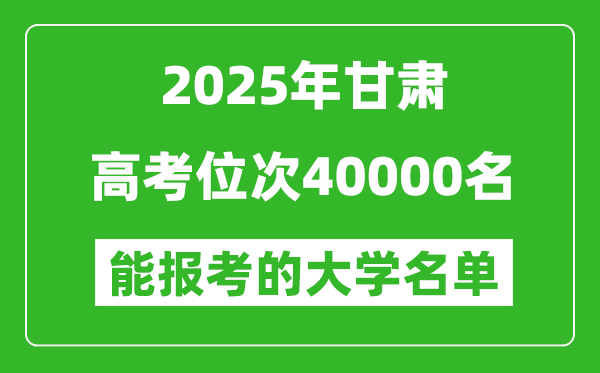 2025甘肅高考位次40000名能報考什么大學(xué)？附能上大學(xué)名單