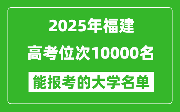 2025福建高考位次10000名能報(bào)考什么大學(xué)？附能上大學(xué)名單