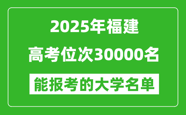 2025福建高考位次30000名能報考什么大學?附能上大學名單