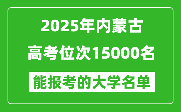 2025內(nèi)蒙古高考位次15000名能報考什么大學？附能上大學名單