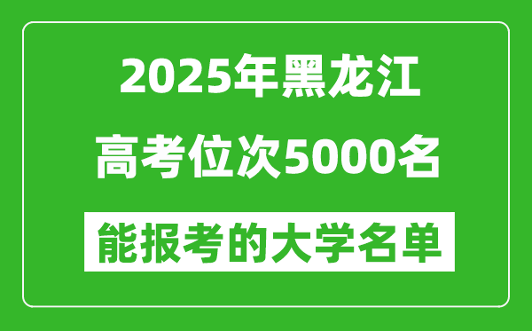 2025黑龍江高考位次5000名能報(bào)考什么大學(xué)？附能上大學(xué)名單