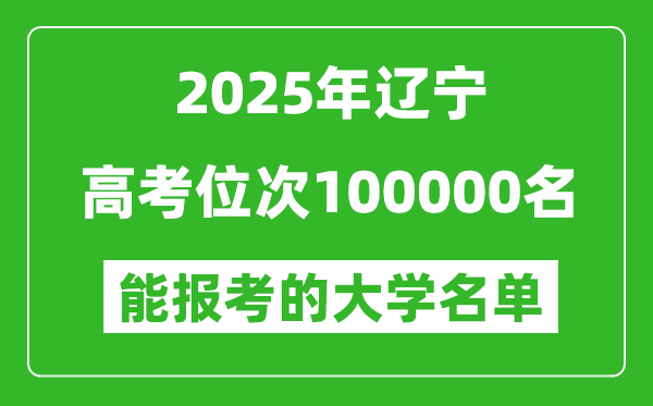 2025遼寧高考位次100000名能報(bào)考什么大學(xué)？附能上大學(xué)名單