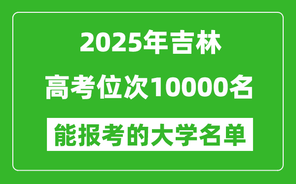 2025吉林高考位次10000名能報(bào)考什么大學(xué)？附能上大學(xué)名單