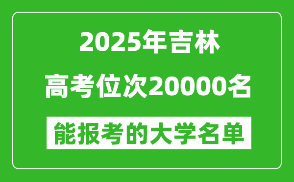 2025吉林高考位次20000名能報考什么大學(xué)？附能上大學(xué)名單