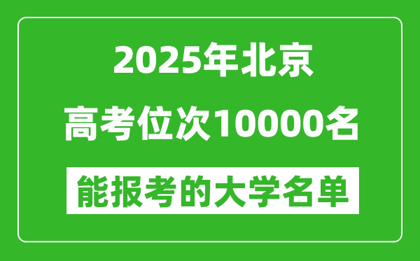 2025北京高考位次10000名能報考什么大學?附能上大學名單