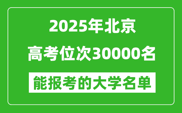 2025北京高考位次30000名能報(bào)考什么大學(xué)?附能上大學(xué)名單