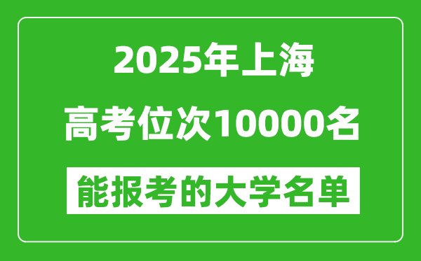 2025上海高考位次10000名能報(bào)考什么大學(xué)？附能上大學(xué)名單