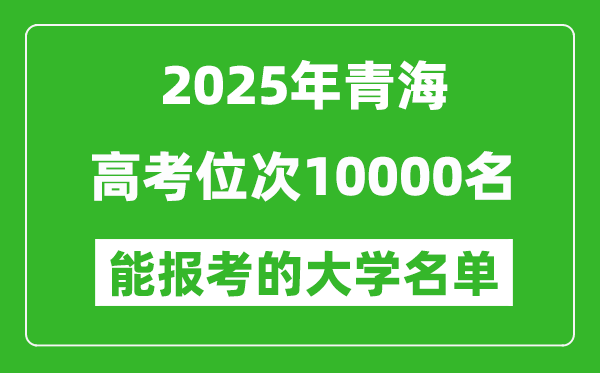 2025青海高考位次10000名能報(bào)考什么大學(xué)？附能上大學(xué)名單